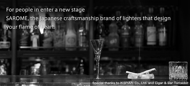 For people in enter a new stage SAROME, the Japanese craftsmanship brand of lighters that design your flame of heart.
